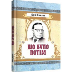 Що було потім. Смолич Юрій. Центр учбової літератури